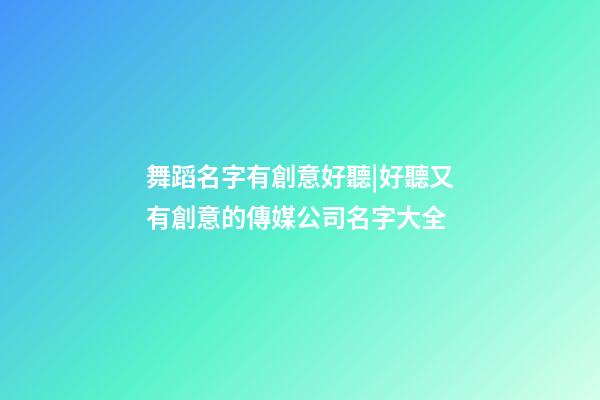 舞蹈名字有創意好聽|好聽又有創意的傳媒公司名字大全-第1張-公司起名-玄機派
